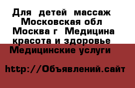 Для  детей  массаж - Московская обл., Москва г. Медицина, красота и здоровье » Медицинские услуги   